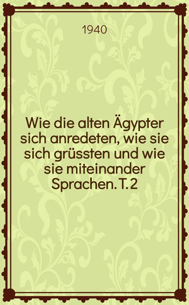 Wie die alten &Auml;gypter sich anredeten, wie sie sich gr&uuml;ssten und wie sie miteinander Sprachen. T. 2 : Die Verwendung der Anreden