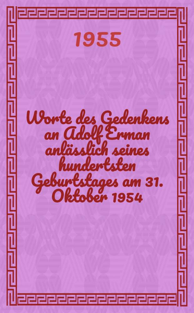 Worte des Gedenkens an Adolf Erman anl&auml;sslich seines hundertsten Geburtstages am 31. Oktober 1954