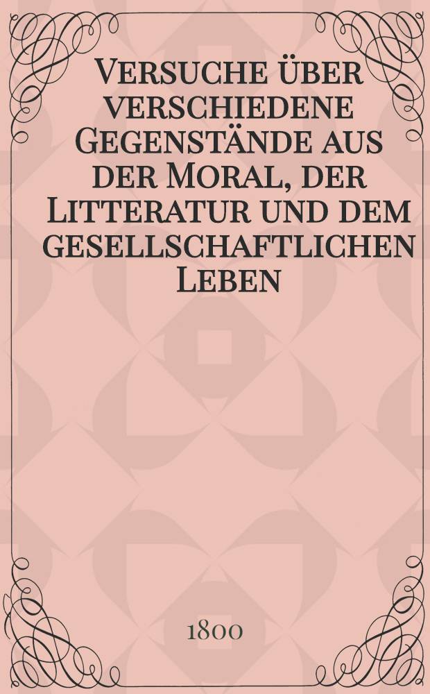 Versuche über verschiedene Gegenstände aus der Moral, der Litteratur und dem gesellschaftlichen Leben