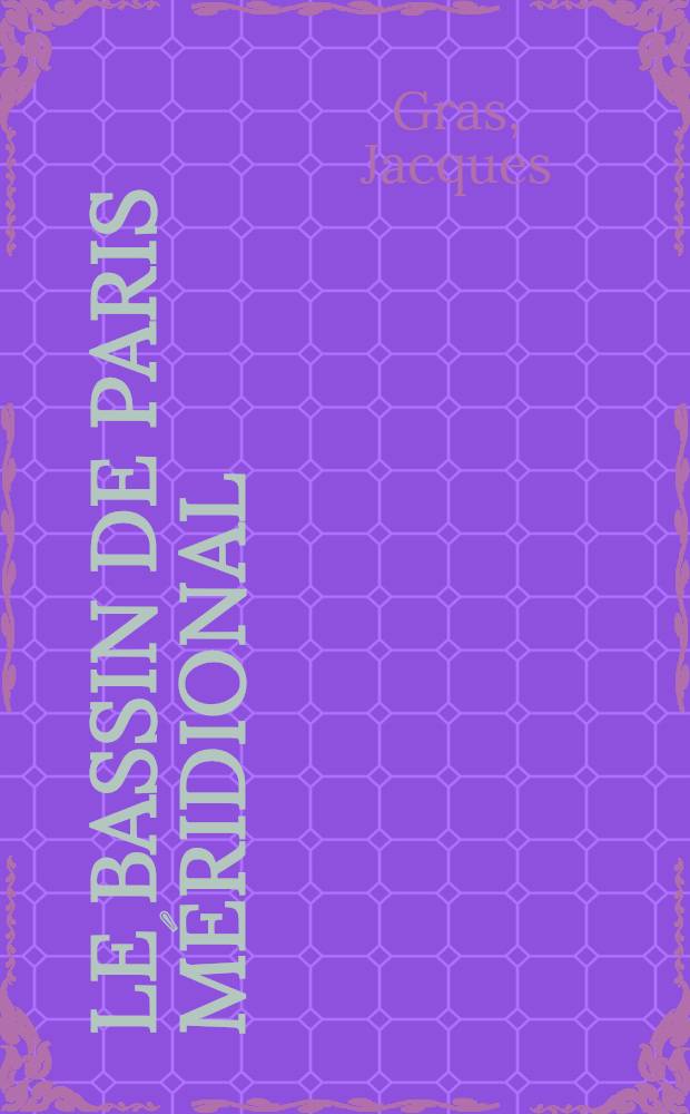 Le Bassin de Paris méridional : Étude morphologique : Thèse principale ... présentée devant la Faculté des lettres et sciences humaines de l'Univ. de Paris
