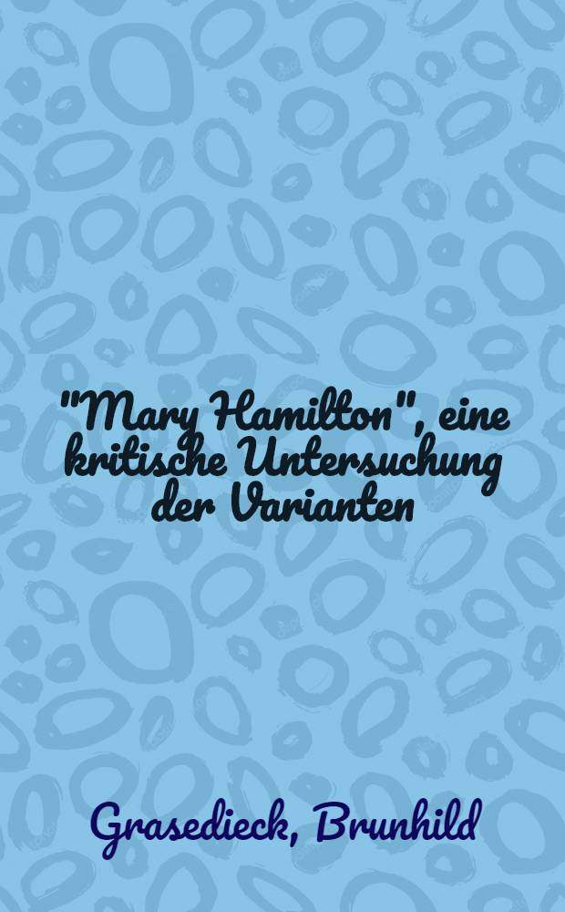 "Mary Hamilton", eine kritische Untersuchung der Varianten : Inaug.-Diss. ... zur Erlangung der Doktorwürde der ... Univ. zu Marburg