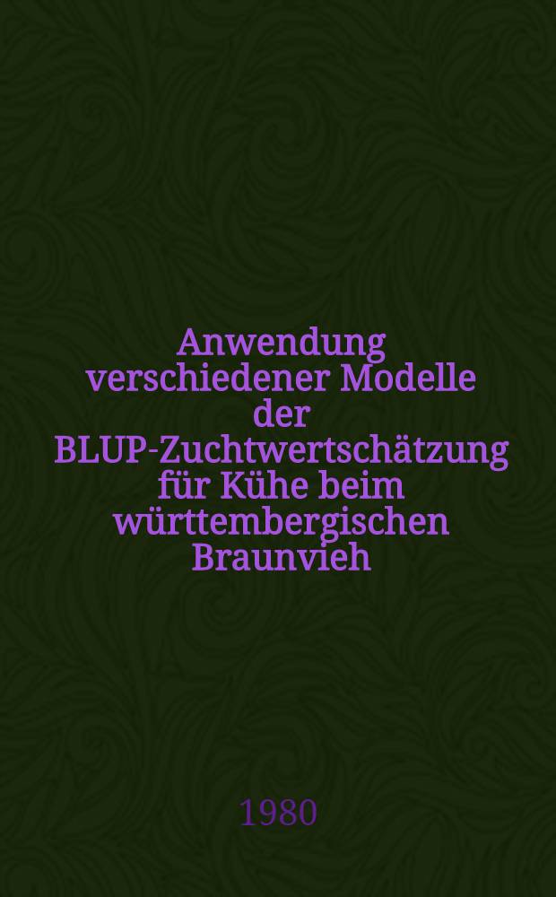 Anwendung verschiedener Modelle der BLUP-Zuchtwertschätzung für Kühe beim württembergischen Braunvieh : Diss