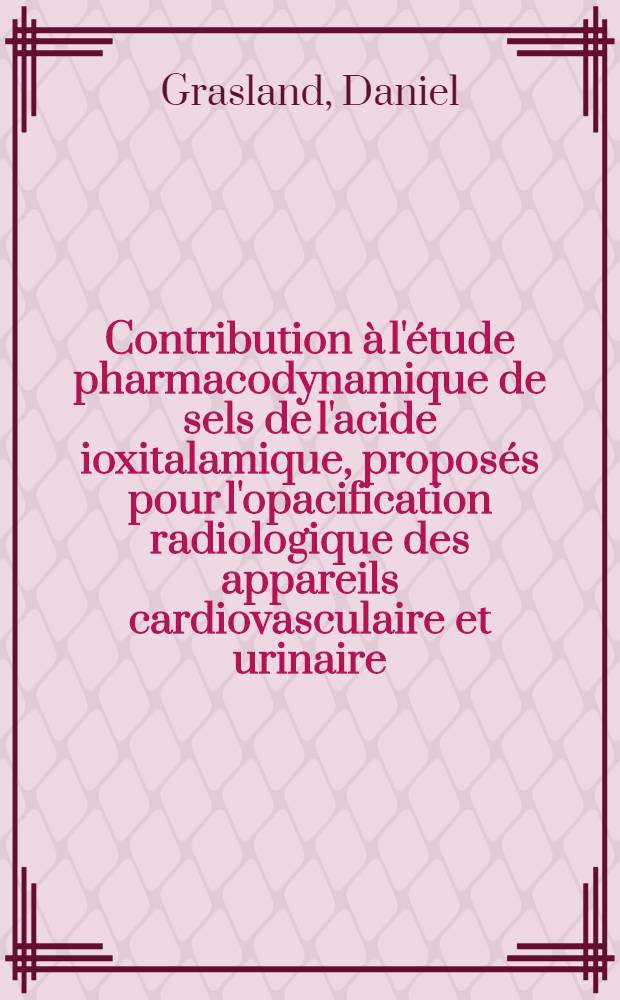 Contribution &agrave; l'&eacute;tude pharmacodynamique de sels de l'acide ioxitalamique, propos&eacute;s pour l'opacification radiologique des appareils cardiovasculaire et urinaire : Th&egrave;se ..