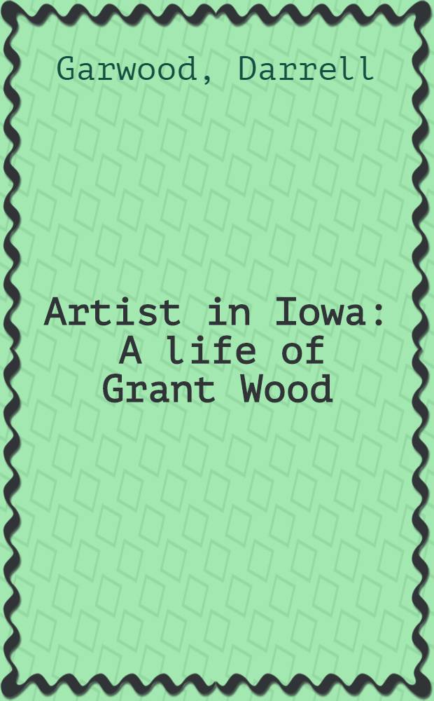 Artist in Iowa : A life of Grant Wood