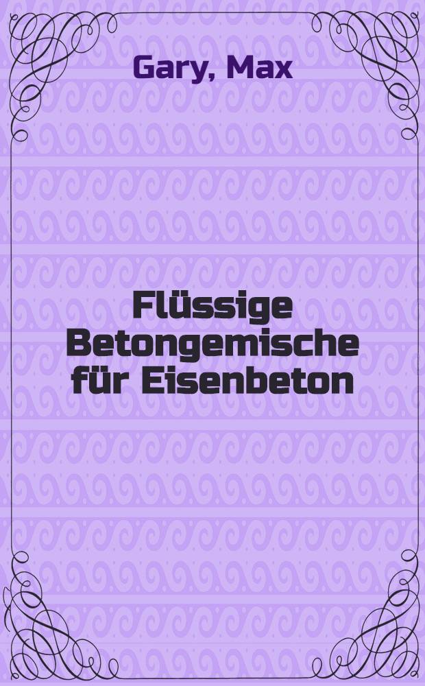 Flüssige Betongemische für Eisenbeton : Bericht über Versuche im k. Materialprüfungsamt, Berlin-Lichterfelde-West
