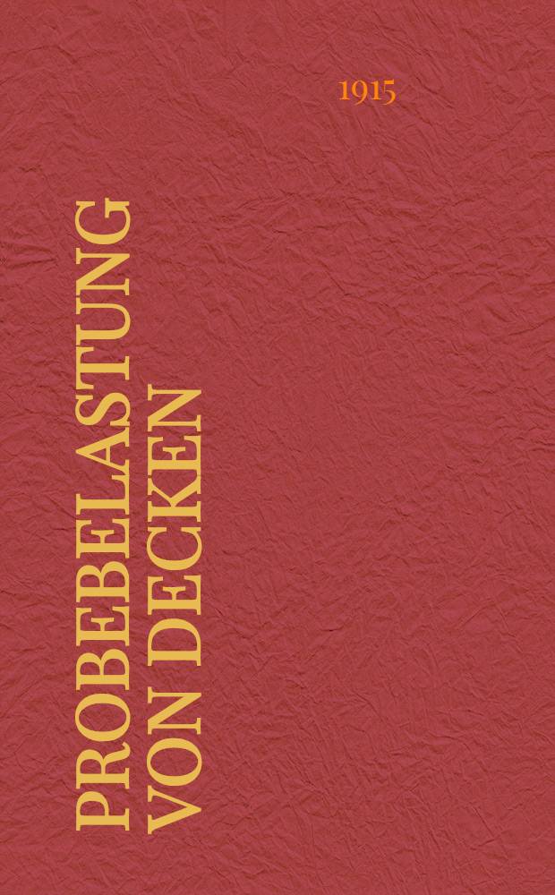 Probebelastung von Decken : Berichte nach Versuchen des k. Materialprüfungsamtes in Berlin-Luchterfelde-West und der Aktien-Gesellschaft für Beton- und Monierbau in Berlin ..
