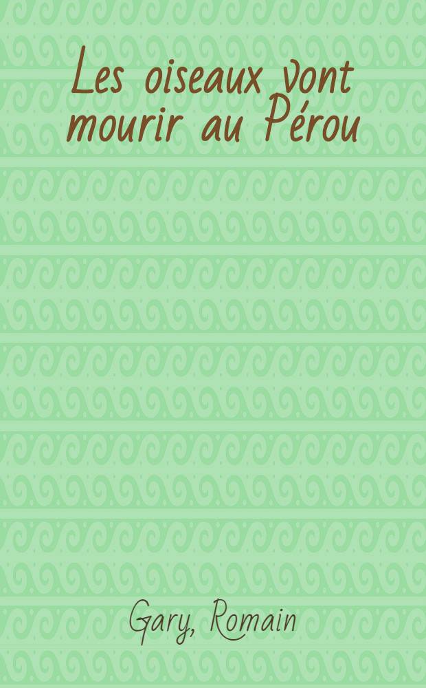 Les oiseaux vont mourir au Pérou; Gloire à nos illustres pionniers et autres nouvelles / Romain Gary псевд.