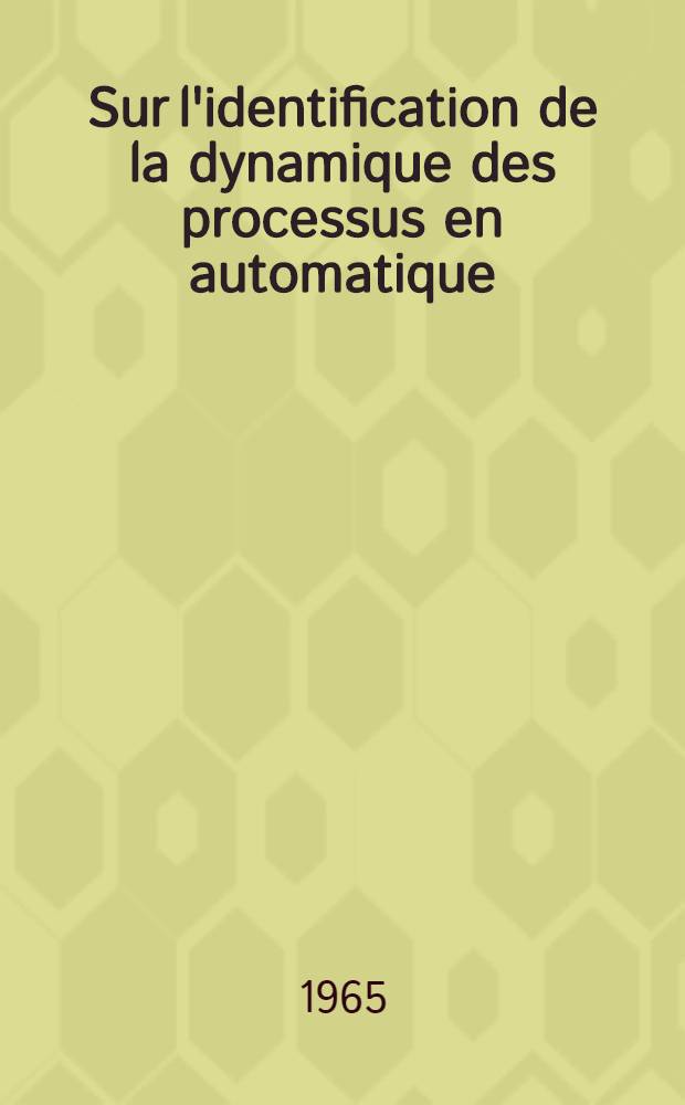 Sur l'identification de la dynamique des processus en automatique: 1-re th&egrave;se; Propositions donn&eacute;es par la Facult&eacute;: 2-e th&egrave;se: Th&egrave;ses pr&eacute;sent&eacute;es &agrave; la Facult&eacute; des sciences de l'Univ. de Toulouse ... / par Georges Grateloup ..