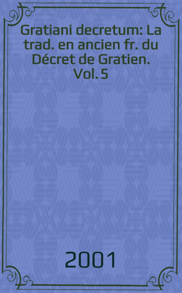 Gratiani decretum : La trad. en ancien fr. du Décret de Gratien. Vol. 5 : Observations et explications