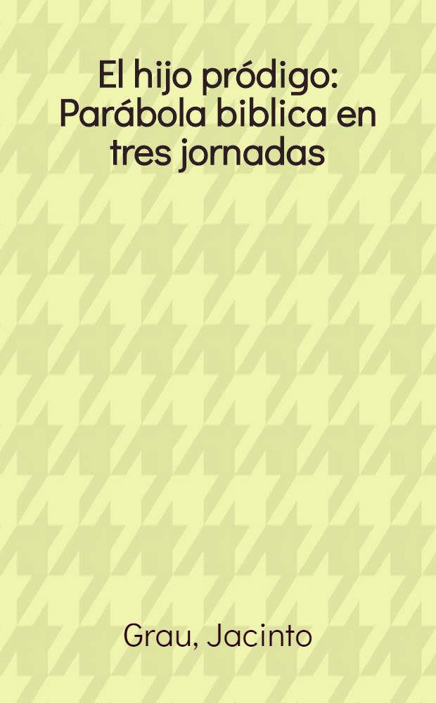 El hijo pródigo: Parábola biblica en tres jornadas; El señor de Pigmalión: Farsa tragicómica de hombres y muñecos, en 3 actos y un prólogo / Jacinto Grau