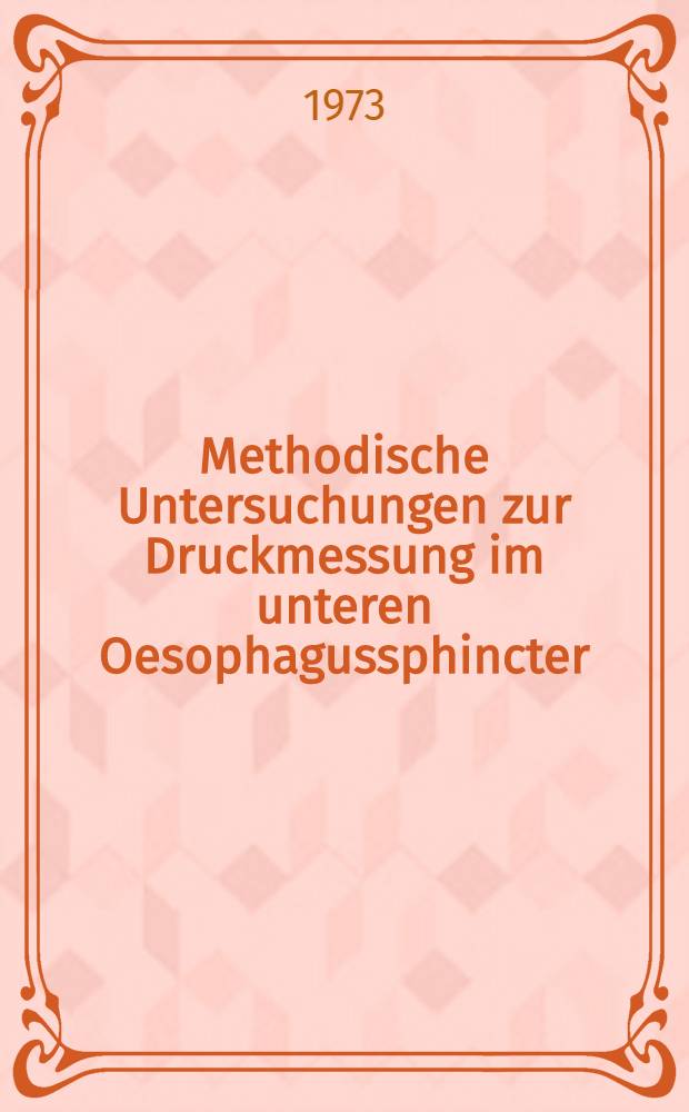 Methodische Untersuchungen zur Druckmessung im unteren Oesophagussphincter : Inaug.-Diss. ... der Med. Fak. der ... Univ. Mainz ..