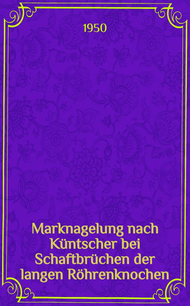 Marknagelung nach K&uuml;ntscher bei Schaftbr&uuml;chen der langen R&ouml;hrenknochen