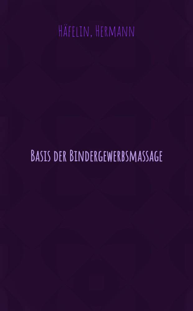 Basis der Bindergewerbsmassage : Theorie u. Praxis : Leitfaden für Masseure u. Krankengymnasten