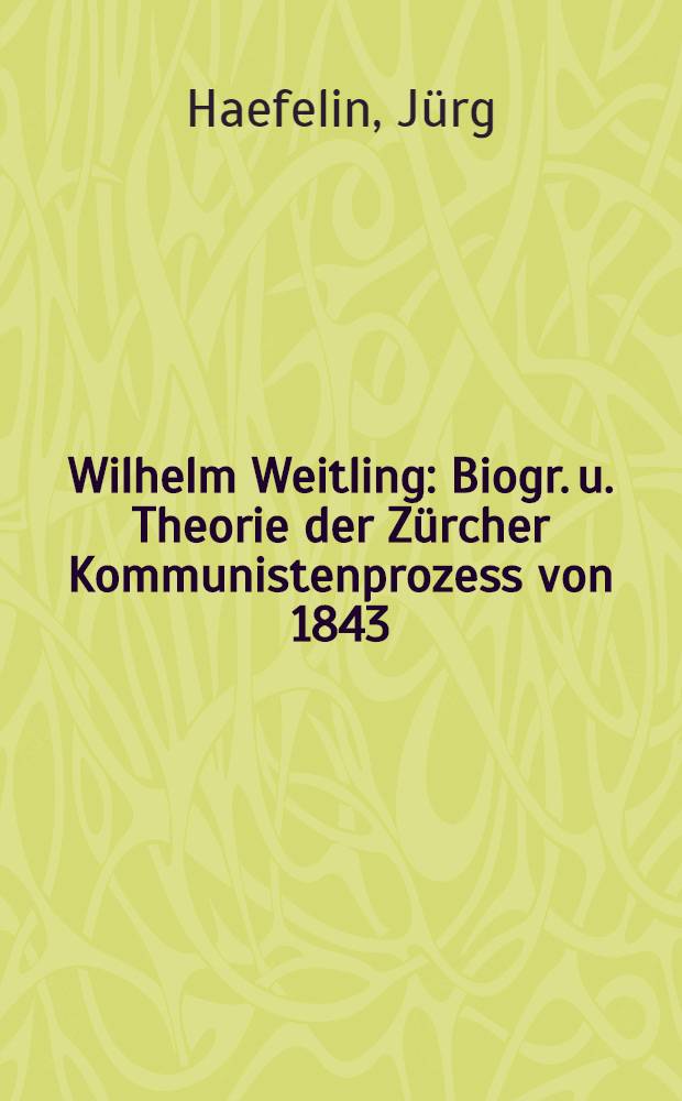 Wilhelm Weitling : Biogr. u. Theorie der Zürcher Kommunistenprozess von 1843