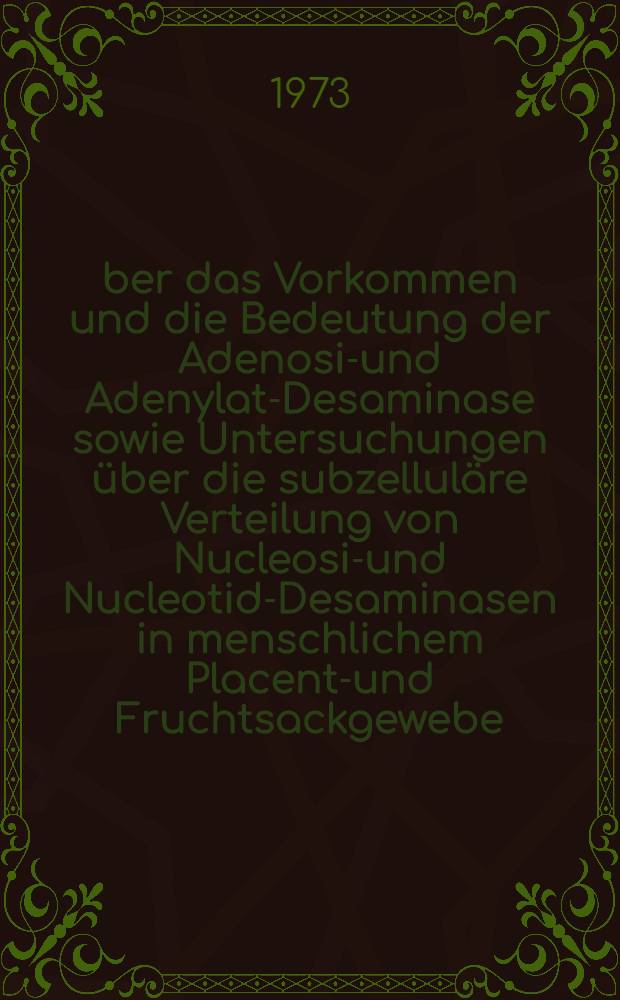 &Uuml;ber das Vorkommen und die Bedeutung der Adenosin- und Adenylat-Desaminase sowie Untersuchungen &uuml;ber die subzellul&auml;re Verteilung von Nucleosid- und Nucleotid-Desaminasen in menschlichem Placenta- und Fruchtsackgewebe : Inaug.-Diss. ... der ... Med. Fak. der Univ. des Saarlandes