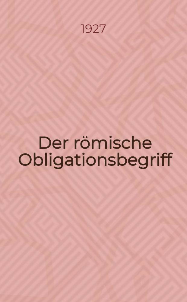 Der römische Obligationsbegriff : Im Lichte der allgemeinen römischen Rechtsanschauung. 1