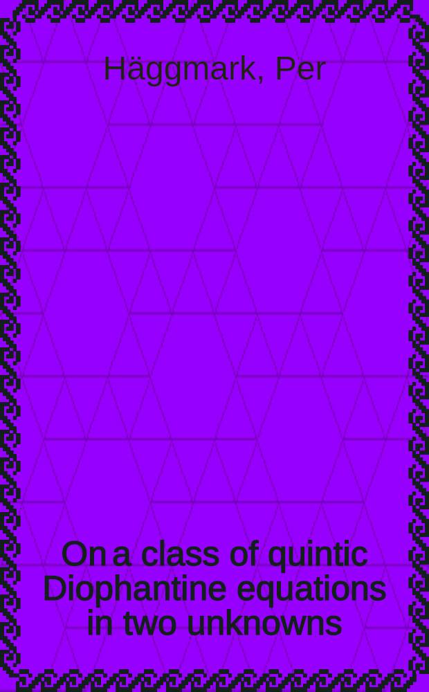 On a class of quintic Diophantine equations in two unknowns : Inaug.-diss. ... of the Philosophical faculty of the University of Uppsala ... for the degree of doctor of philosophy