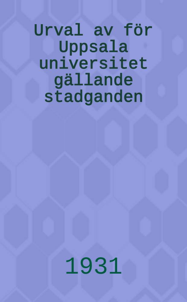 Urval av f&ouml;r Uppsala universitet g&auml;llande stadganden : Enligt uppdrag utgivna. 1