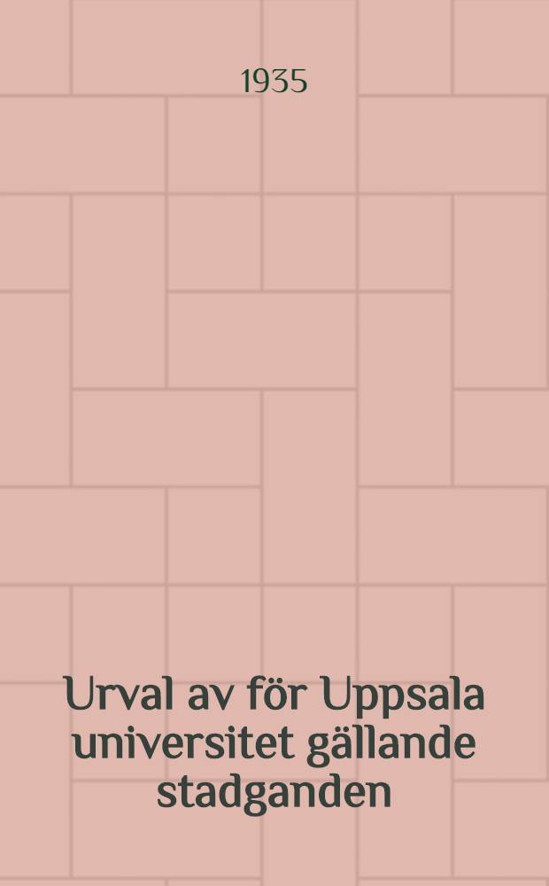 Urval av för Uppsala universitet gällande stadganden : Enligt uppdrag utgivna. 2