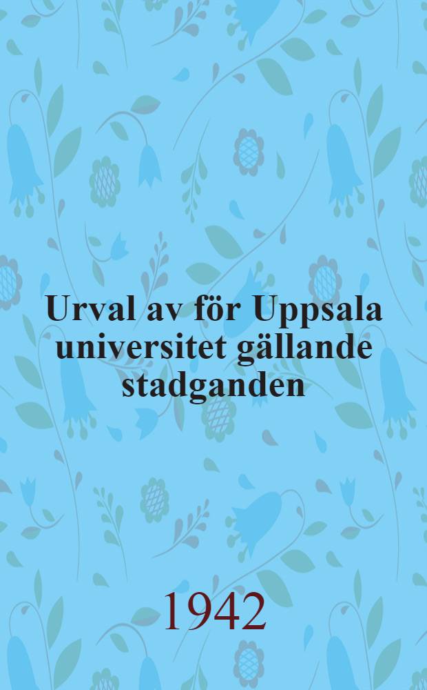 Urval av för Uppsala universitet gällande stadganden : Enligt uppdrag utgivna. 5