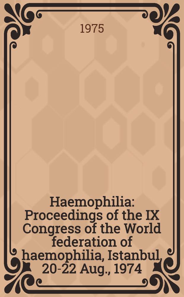 Haemophilia : Proceedings of the IX Congress of the World federation of haemophilia, Istanbul, 20-22 Aug., 1974