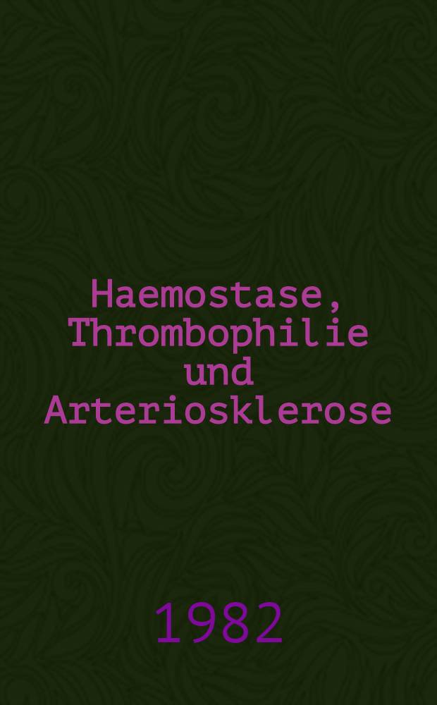 Haemostase, Thrombophilie und Arteriosklerose : Berichtsband 2. Kongress f&uuml;r Thrombose u. H&auml;mostase, M&uuml;nster 1982 (Gleichzeitig 26. Tagung der Dt. Arbeitsgemeinschaft f&uuml;r Blutgerinnungsforschung)