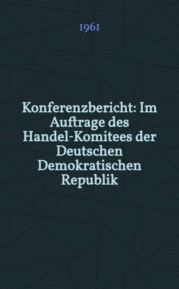 Konferenzbericht : Im Auftrage des Handel-Komitees der Deutschen Demokratischen Republik