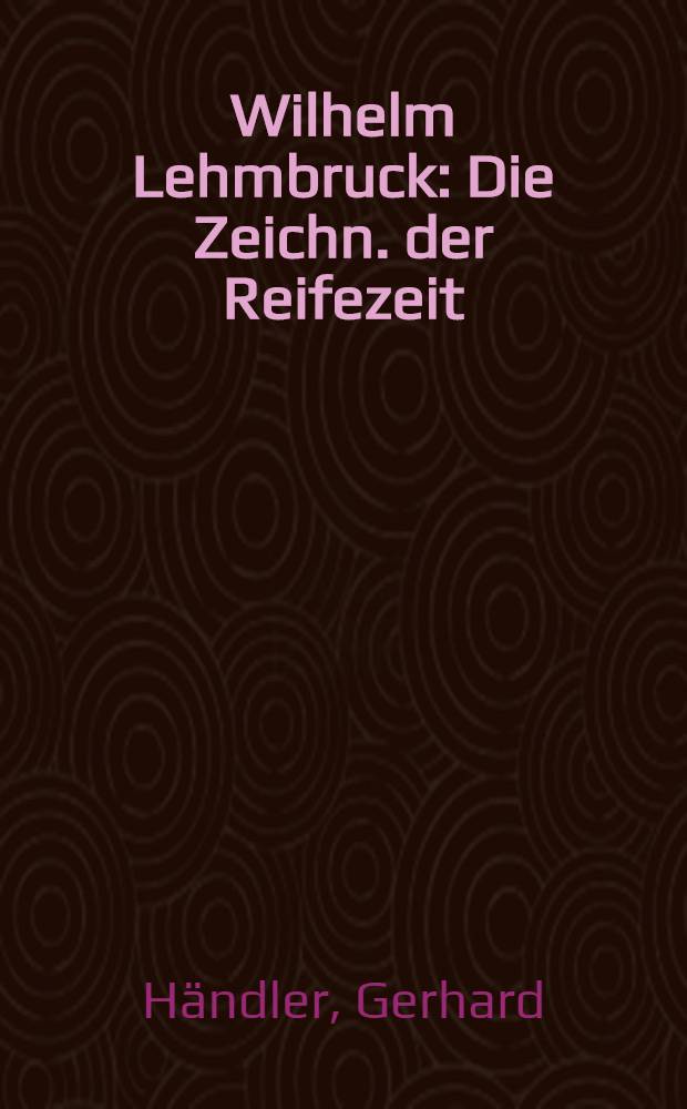 Wilhelm Lehmbruck : Die Zeichn. der Reifezeit : Album