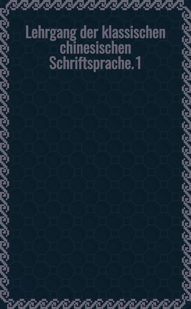 Lehrgang der klassischen chinesischen Schriftsprache. 1/2 : Textband. Ergänzungsband