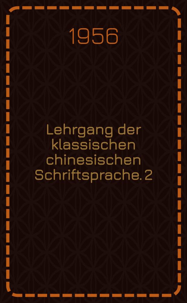 Lehrgang der klassischen chinesischen Schriftsprache. 2 : Ergänzungsband