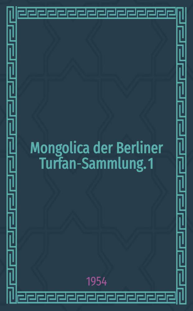Mongolica der Berliner Turfan-Sammlung. 1 : Ein buddhistisches Druckfragment vom Jahre 1312
