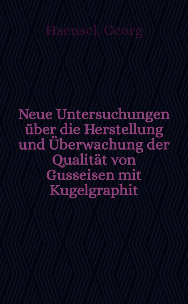 Neue Untersuchungen &uuml;ber die Herstellung und &Uuml;berwachung der Qualit&auml;t von Gusseisen mit Kugelgraphit = Новые исследования по производству и качественному контролю чугуна с шаровидным графитом = New investigation about the production and quality control of cast iron with spheroidal graphite = Nouvelles recherches sur a production et le contr&ocirc;le de la qualit&eacute; du fonte au graphite sph&eacute;ro&iuml;dale