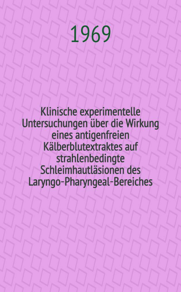Klinische experimentelle Untersuchungen &uuml;ber die Wirkung eines antigenfreien K&auml;lberblutextraktes auf strahlenbedingte Schleimhautl&auml;sionen des Laryngo-Pharyngeal-Bereiches : Inaug.-Diss. ... der Med. Fakult&auml;t der ... Univ. zu Bonn