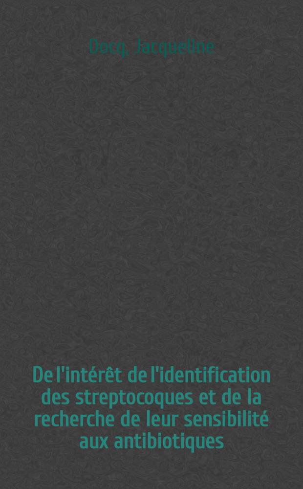 De l'intérêt de l'identification des streptocoques et de la recherche de leur sensibilité aux antibiotiques : Thèse présentée ... pour obtenir le grade de docteur de l'Univ. (mention: pharmacie)