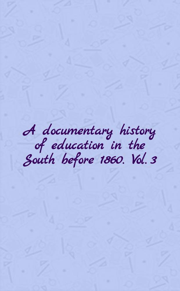 A documentary history of education in the South before 1860. Vol. 3 : The rise of the state university