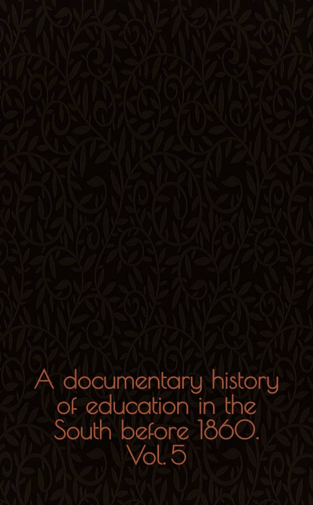 A documentary history of education in the South before 1860. Vol. 5 : Educational theories and practices