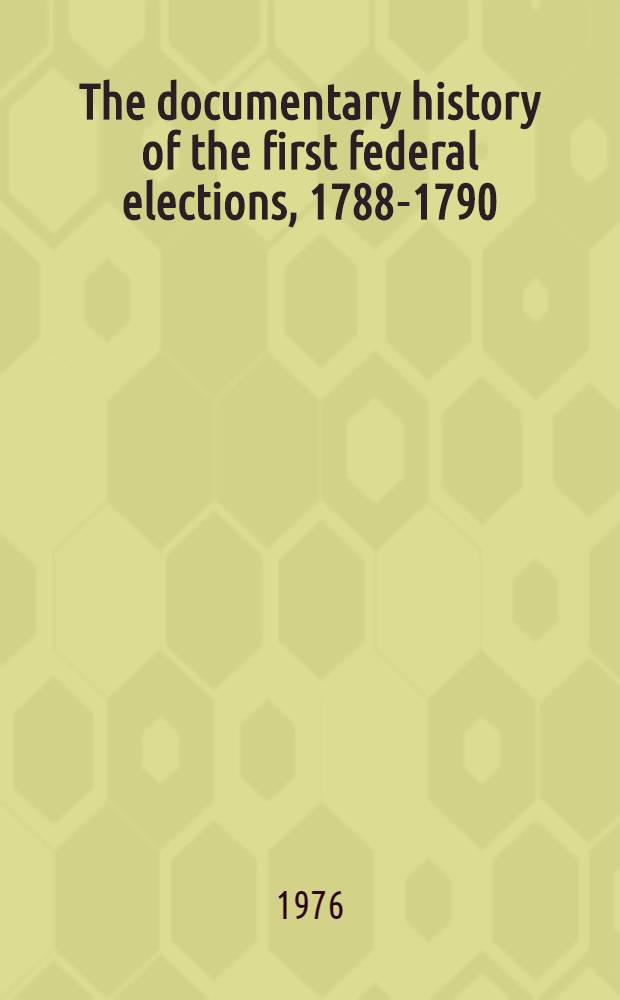 The documentary history of the first federal elections, 1788-1790