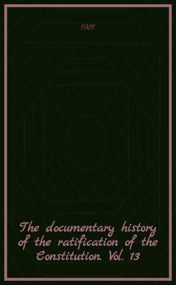 The documentary history of the ratification of the Constitution. Vol. 13 : Commentaries on the Constitution