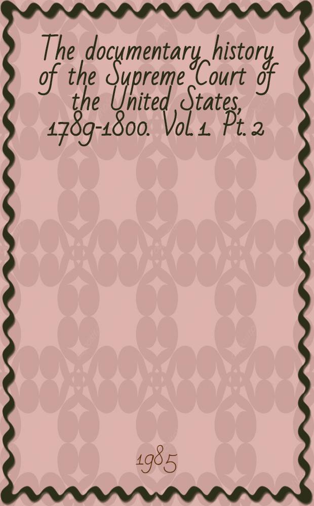 The documentary history of the Supreme Court of the United States, 1789-1800. Vol. 1. Pt. 2 : Commentaries on appointments and proceedings