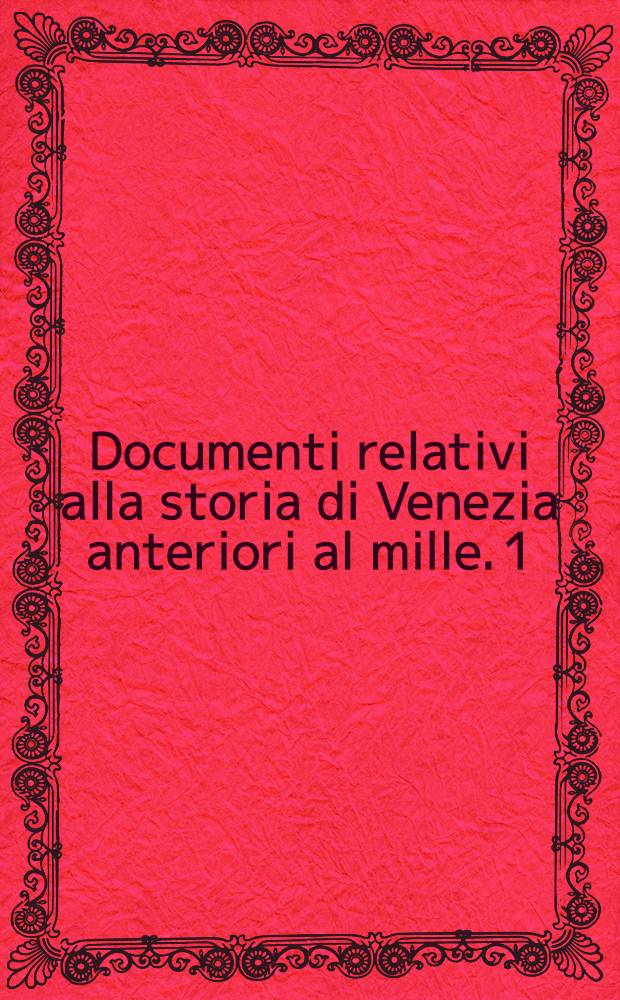 Documenti relativi alla storia di Venezia anteriori al mille. 1 : Secoli V-IX