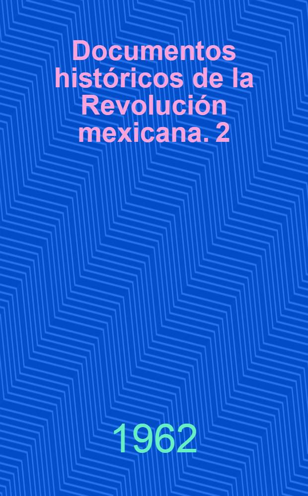 Documentos hist&oacute;ricos de la Revoluci&oacute;n mexicana. 2 : Revoluci&oacute;n y r&eacute;gimen constitucionalista