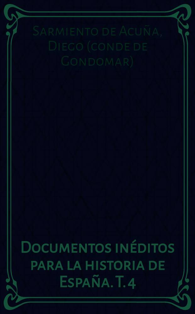 Documentos inéditos para la historia de España. T. 4 : [Correspondencia oficial de don Diego Sarmiento de Acuña, conde de Gondomar]
