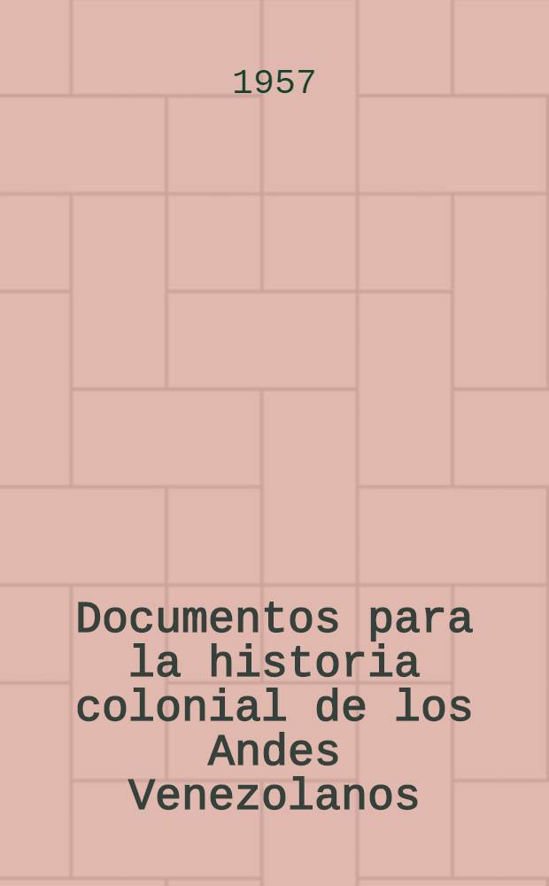 Documentos para la historia colonial de los Andes Venezolanos : (Siglos XVI al XVIII)