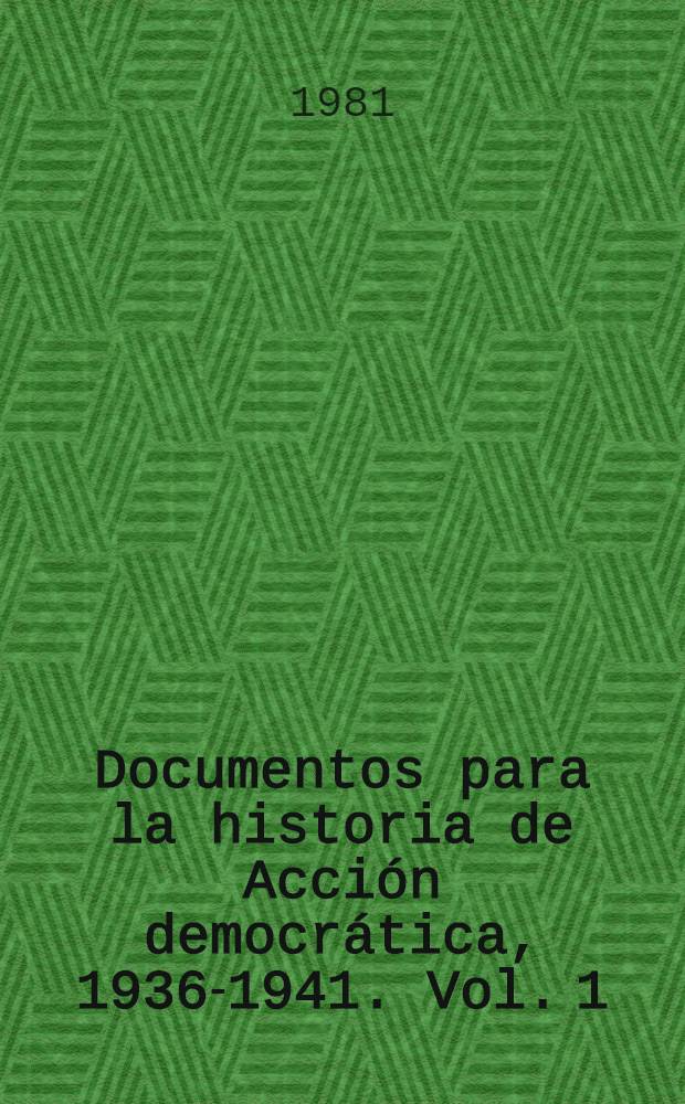 Documentos para la historia de Acción democrática, 1936-1941. Vol. 1