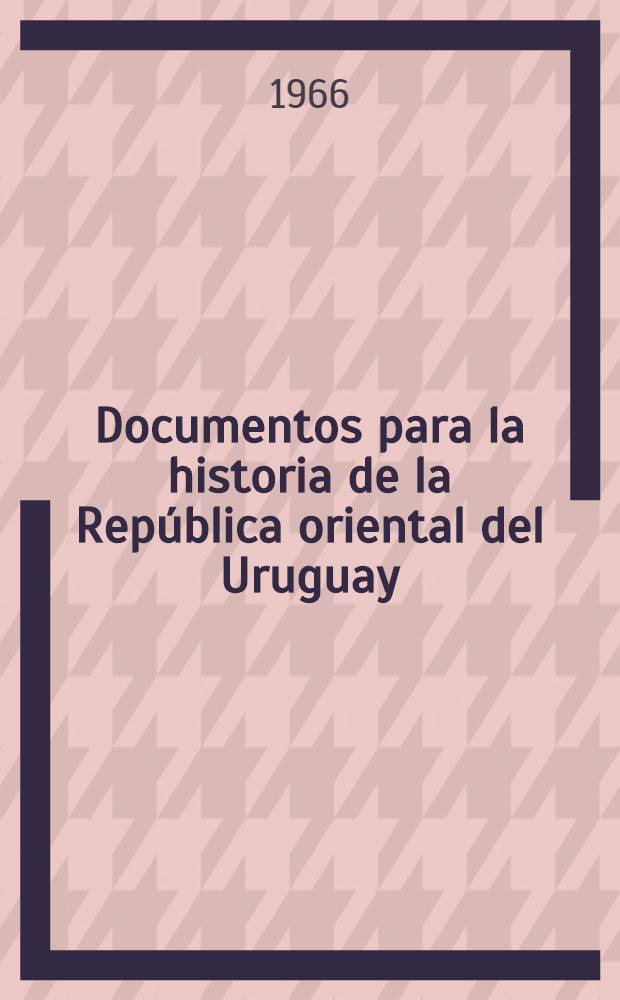 Documentos para la historia de la República oriental del Uruguay