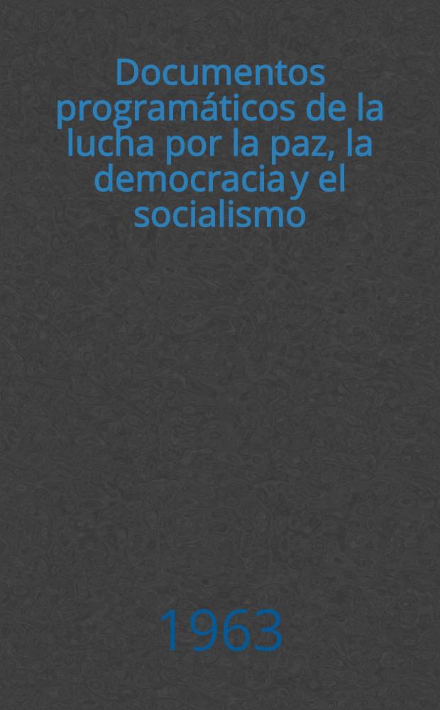 Documentos program&aacute;ticos de la lucha por la paz, la democracia y el socialismo : Documentos de las Conferencias de representantes de los partidos comunistas y obreros, celebradas en Mosc&uacute;, en jun. de 1960 y en Mosc&uacute;, en nov. de en Bucarest, en jun. de 1960 y en Mosc&uacute;, en nov. de 1960