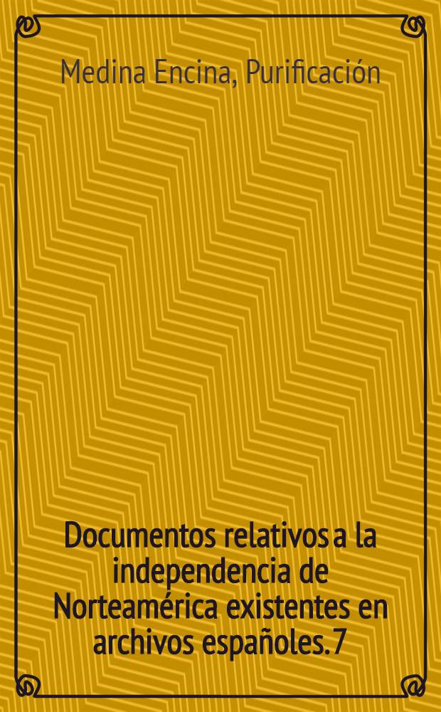 Documentos relativos a la independencia de Norteamérica existentes en archivos españoles. 7 : Archivo general Indias