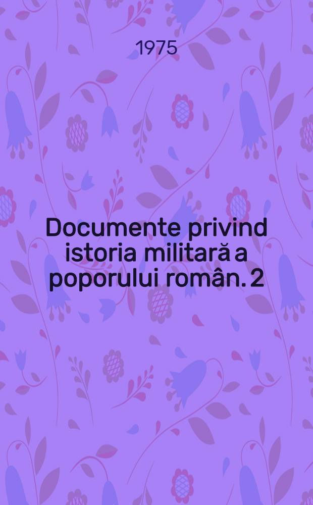 Documente privind istoria militară a poporului român. [2] : Noiembrie 1882 - decembrie 1885