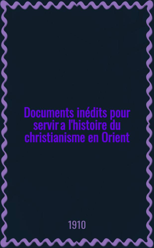 Documents inédits pour servir a l'histoire du christianisme en Orient (XVI-XIX siècle). T. 2 Fasc. 1 : T. 1 Fasc. 1