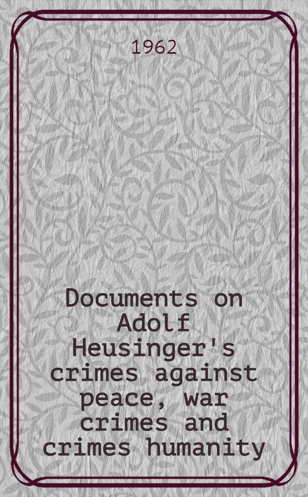 Documents on Adolf Heusinger's crimes against peace, war crimes and crimes humanity : (Transl. from the German)